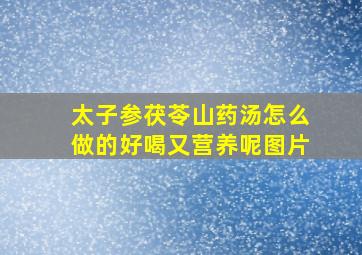 太子参茯苓山药汤怎么做的好喝又营养呢图片