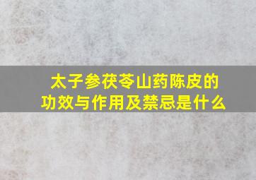 太子参茯苓山药陈皮的功效与作用及禁忌是什么