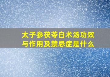 太子参茯苓白术汤功效与作用及禁忌症是什么