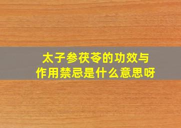 太子参茯苓的功效与作用禁忌是什么意思呀