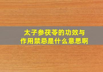 太子参茯苓的功效与作用禁忌是什么意思啊