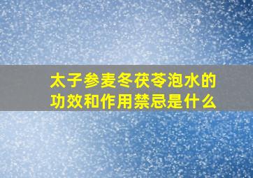 太子参麦冬茯苓泡水的功效和作用禁忌是什么