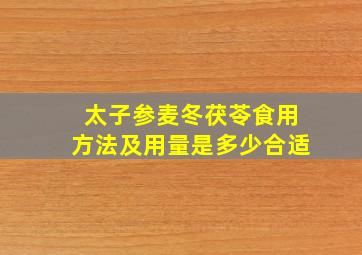 太子参麦冬茯苓食用方法及用量是多少合适