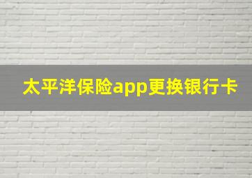 太平洋保险app更换银行卡