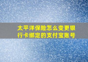 太平洋保险怎么变更银行卡绑定的支付宝账号