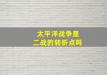 太平洋战争是二战的转折点吗