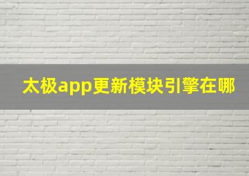 太极app更新模块引擎在哪