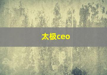 太极ceo