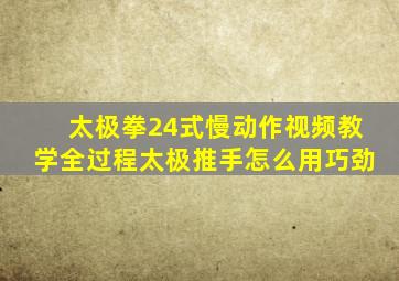 太极拳24式慢动作视频教学全过程太极推手怎么用巧劲