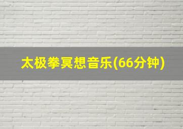 太极拳冥想音乐(66分钟)