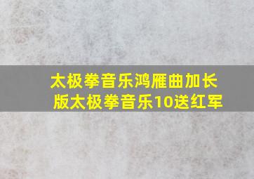 太极拳音乐鸿雁曲加长版太极拳音乐10送红军