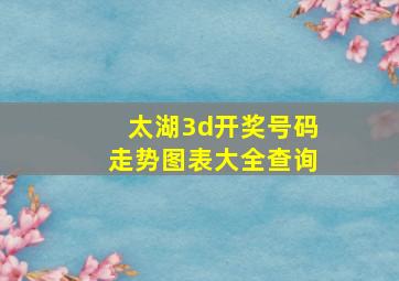 太湖3d开奖号码走势图表大全查询