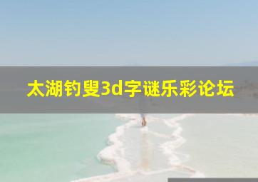 太湖钓叟3d字谜乐彩论坛