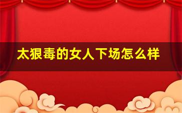 太狠毒的女人下场怎么样