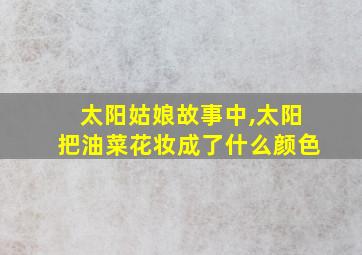 太阳姑娘故事中,太阳把油菜花妆成了什么颜色