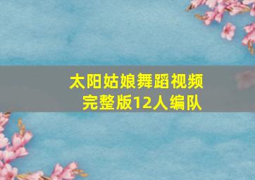 太阳姑娘舞蹈视频完整版12人编队