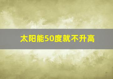 太阳能50度就不升高