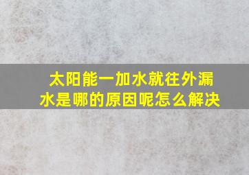 太阳能一加水就往外漏水是哪的原因呢怎么解决