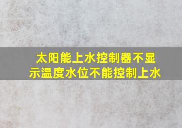 太阳能上水控制器不显示温度水位不能控制上水