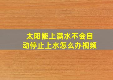 太阳能上满水不会自动停止上水怎么办视频