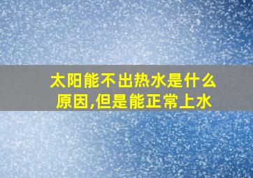 太阳能不出热水是什么原因,但是能正常上水