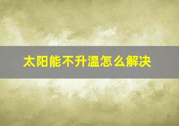 太阳能不升温怎么解决