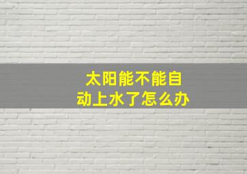 太阳能不能自动上水了怎么办