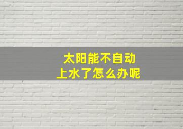 太阳能不自动上水了怎么办呢