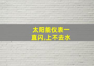 太阳能仪表一直闪,上不去水