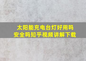 太阳能充电台灯好用吗安全吗知乎视频讲解下载