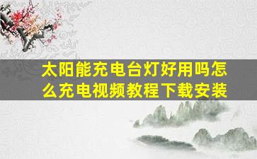 太阳能充电台灯好用吗怎么充电视频教程下载安装