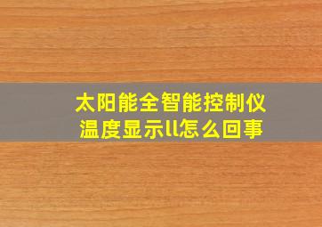 太阳能全智能控制仪温度显示ll怎么回事