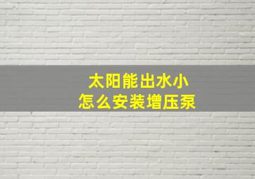 太阳能出水小怎么安装增压泵