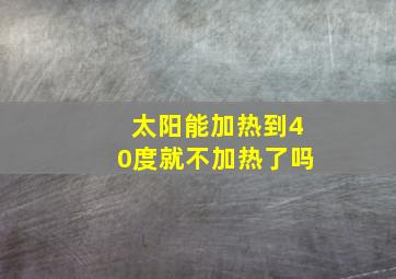 太阳能加热到40度就不加热了吗