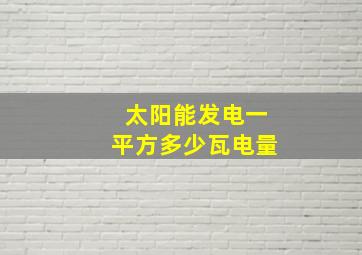 太阳能发电一平方多少瓦电量