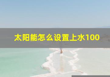 太阳能怎么设置上水100