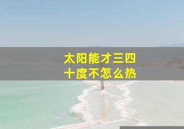 太阳能才三四十度不怎么热