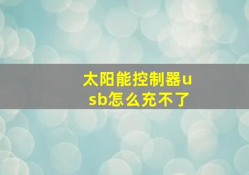 太阳能控制器usb怎么充不了