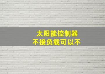 太阳能控制器不接负载可以不