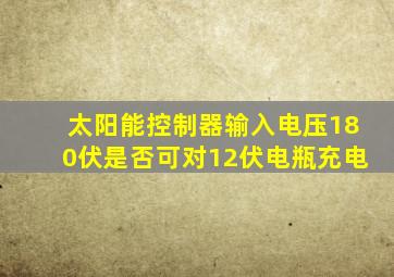 太阳能控制器输入电压180伏是否可对12伏电瓶充电