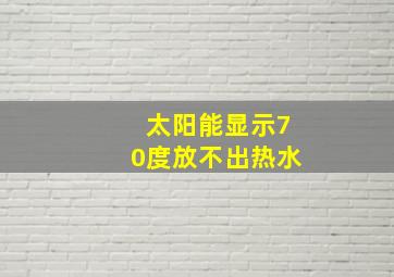 太阳能显示70度放不出热水