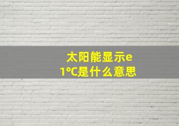 太阳能显示e1℃是什么意思