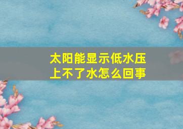 太阳能显示低水压上不了水怎么回事