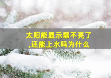 太阳能显示器不亮了,还能上水吗为什么