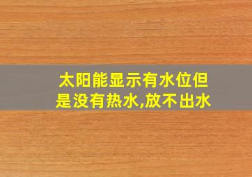 太阳能显示有水位但是没有热水,放不出水