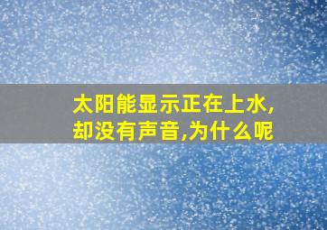 太阳能显示正在上水,却没有声音,为什么呢