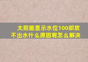 太阳能显示水位100却放不出水什么原因呢怎么解决