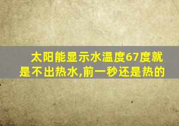 太阳能显示水温度67度就是不出热水,前一秒还是热的