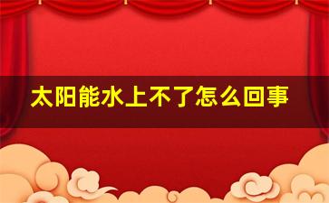 太阳能水上不了怎么回事