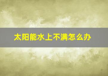 太阳能水上不满怎么办